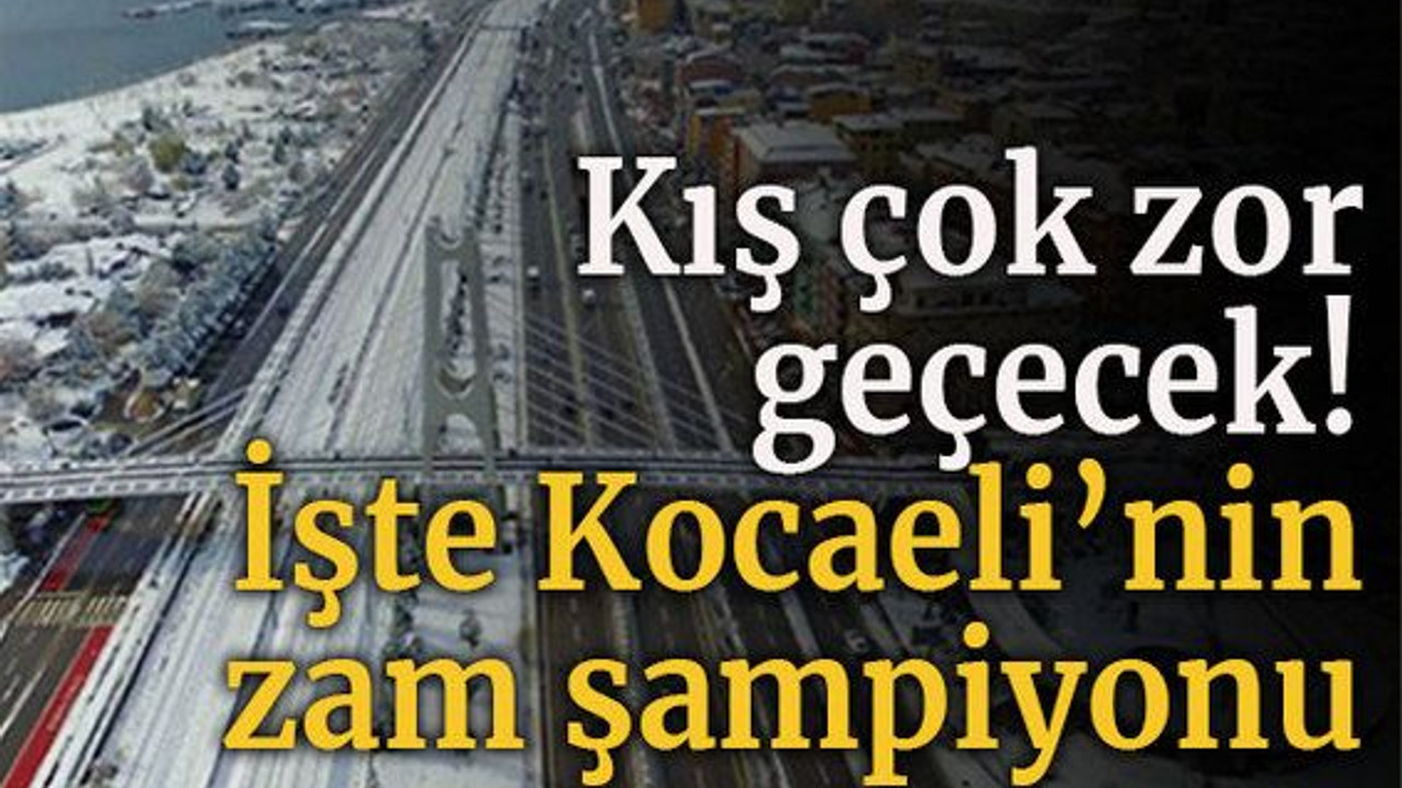 Kış çok zor geçecek! İşte Kocaeli’nin zam şampiyonu